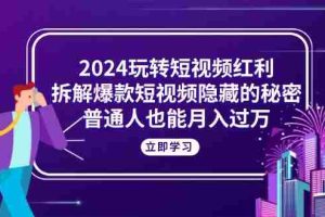 （10890期）2024玩转短视频红利，拆解爆款短视频隐藏的秘密，普通人也能月入过万