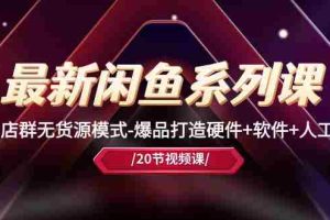 （10688期）最新闲鱼系列课，店群无货源模式-爆品打造硬件+软件+人工（20节课）