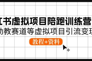 （10972期）小红书虚拟项目陪跑训练营5期，幼教赛道等虚拟项目引流变现 (教程+资料)