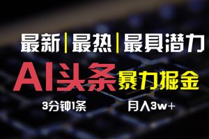 (10987期)AI头条3天必起号,简单无需经验 3分钟1条 一键多渠道发布 复制粘贴月入3W+