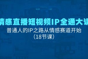 (11497期)情感直播短视频IP全通大课,普通人的IP之路从情感赛道开始(18节课)
