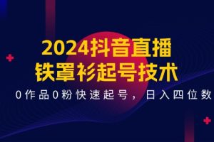 (11496期)2024抖音直播-铁罩衫起号技术,0作品0粉快速起号,日入四位数(14节课)