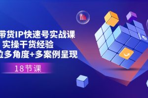 (11495期)直播带货IP快速号实战课,实操干货经验+全方位多角度+多案例呈现(18节)