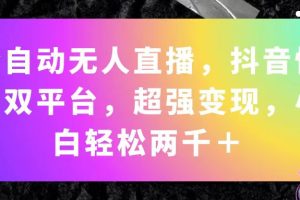 (11523期)全自动无人直播,抖音快手双平台,超强变现,小白轻松两千+