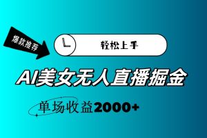 (11579期)AI美女无人直播暴力掘金,小白轻松上手,单场收益2000+