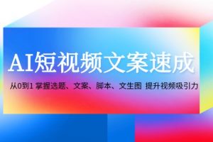 AI短视频文案速成：从0到1 掌握选题、文案、脚本、文生图 提升视频吸引力