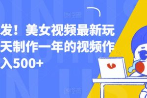 全网首发!美女视频最新玩法,一天制作一年的视频作品,日入500+【揭秘】