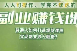 人人可操作、学完不焦虑的副业赚钱课,普通人如何打造爆款课程,实现副业收入翻倍
