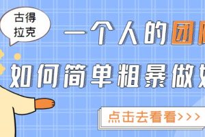 古得拉克·一个人的团队如何简单粗暴做好抖音，帮助你轻松地铲除障碍，实现赚钱目标！