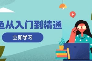 （13305期）闲鱼从入门到精通：掌握商品发布全流程，每日流量获取技巧，快速高效变现