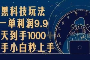 （13313期）黑科技玩法，一单利润9.9,一天到手1000+，新手小白秒上手
