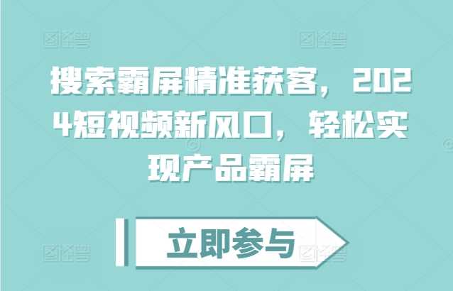 搜索霸屏精准获客,2024短视频新风口,轻松实现产品霸屏