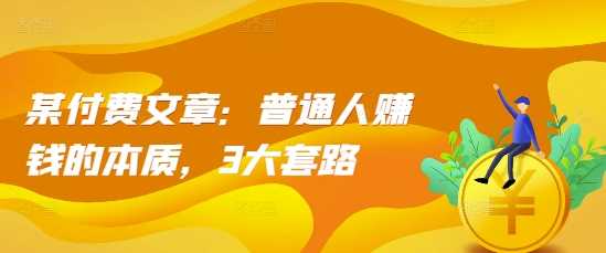 某付费文章:普通人赚钱的本质,3大套路