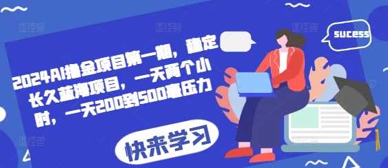 2024AI撸金项目第一期,稳定长久蓝海项目,一天两个小时,一天200到500毫压力
