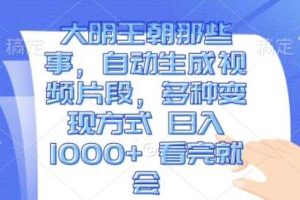 大明王朝那些事，自动生成视频片段，多种变现方式 日入1k 看完就会【揭秘】