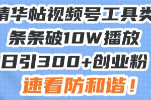 （13643期）星球精华帖视频号工具类视频条条破10W播放日引300+创业粉，速看防和谐！
