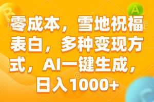 （13772期）零成本，雪地祝福表白，多种变现方式，AI一键生成，日入1000+