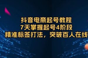 （13847期）抖音电商起号教程，7天掌握起号4阶段，精准标签打法，突破百人在线