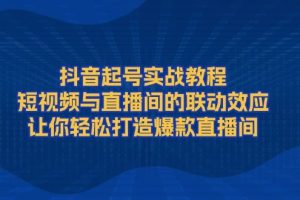 （13874期）抖音起号实战教程，短视频与直播间的联动效应，让你轻松打造爆款直播间