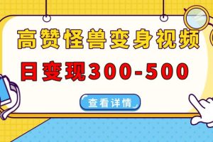 （13906期）高赞怪兽变身视频制作，日变现300-500，多平台发布（抖音、视频号、小红书