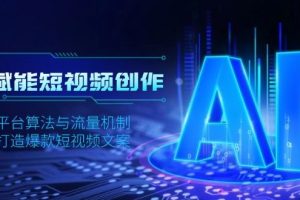 （13911期）AI赋能短视频创作，揭秘平台算法与流量机制，助力打造爆款短视频文案
