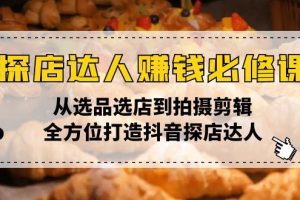 （13971期）探店达人赚钱必修课，从选品选店到拍摄剪辑，全方位打造抖音探店达人