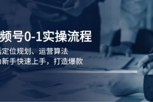 （13984期）视频号0-1实战流程，包括定位规划、运营算法，助力新手快速上手，打造爆款