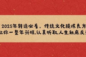 （14013期）2025年转运必看，传统文化提炼良方,让你一整年兴旺,认真听取,人生触底反弹