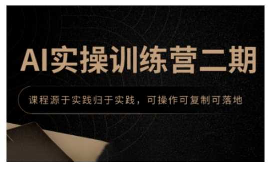 AI实操训练营二期,课程源于实践归于实践,可操作可复制可落地