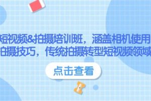 （14144期）短视频&拍摄培训班，涵盖相机使用、拍摄技巧，传统拍摄转型短视频领域