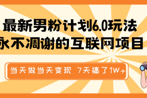 最新男粉计划6.0玩法，永不凋谢的互联网项目 当天做当天变现，视频包原创，7天搞了1W+