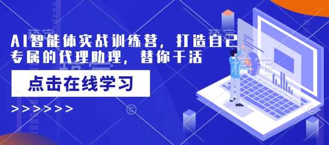 AI智能体实战训练营,打造自己专属的代理助理,替你干活