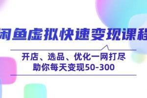 （14282期）闲鱼虚拟快速变现课程，开店、选品、优化一网打尽，助你每天变现50-300