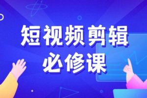 （14295期）短视频剪辑必修课，百万剪辑师成长秘籍，找素材、拆片、案例拆解