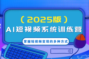 AI短视频系统训练营（2025版）掌握短视频变现的多种方式，结合AI技术提升创作效率！