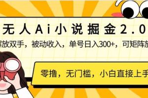 （14307期）无人Ai小说掘金2.0，被动收入，解放双手，单号日入300+，可矩阵操作，…