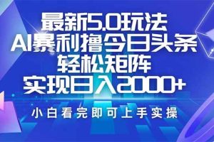 （14336期）今日头条最新5.0玩法，思路简单，复制粘贴，轻松实现矩阵日入2000+