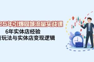 （14346期）2025年引爆同城流量实战课，6年实体店经验，抖音玩法与实体店变现逻辑