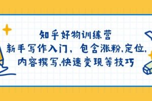 （14358期）知乎好物训练营：新手写作入门，包含涨粉,定位,内容撰写,快速变现等技巧