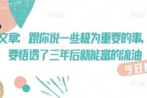 付费文章：跟你说一些极为重要的事，你只要悟透了 三年后 就能富的流油