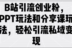 （14422期）B站引流创业粉，PPT玩法和分享课玩法，轻松引流私域变现