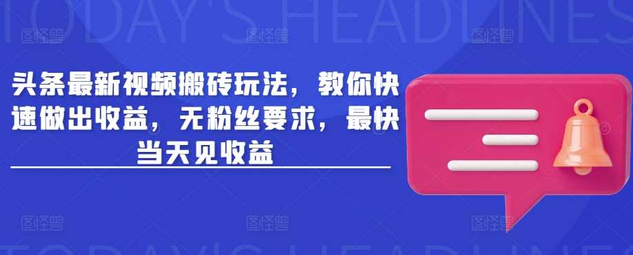头条最新视频搬砖玩法,教你快速做出收益,无粉丝要求,最快当天见收益