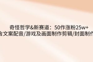 （14480期）奇怪哲学-新赛道：50作涨粉25w+含文案配音/游戏及画面制作剪辑/封面制作等