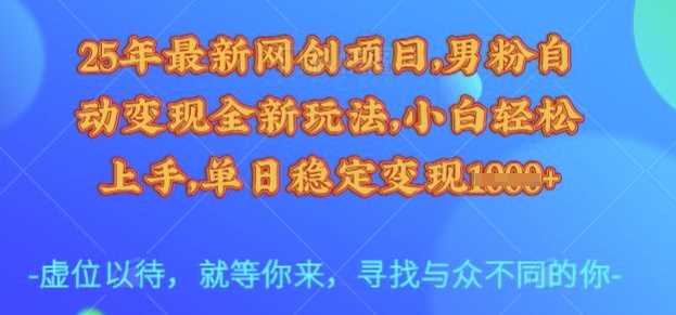 25年最新网创项目,男粉自动变现全新玩法,小白轻松上手,单日稳定变现多张【揭秘】