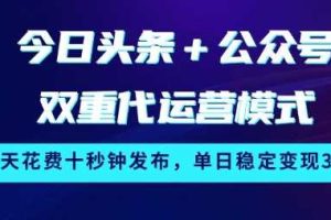 今日头条+公众号双重代运营模式，每天花费十秒钟发布，单日稳定变现3张【揭秘】