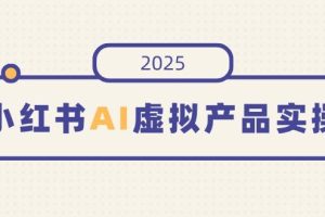 （14514期）小红书AI虚拟产品实操，开店、发布、提高销量，细节决定成败，月入5位数