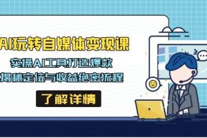 （14524期）AI玩转自媒体变现课，实操AI工具打造爆款，揭秘定位与收益绝密流程