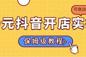 （14538期）0元抖音开店实操，保姆级教程适合小白（可做店群模式）