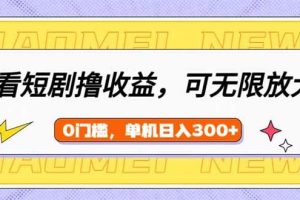 （14569期）看短剧领收益，可矩阵无限放大，单机日收益300+，新手小白轻松上手