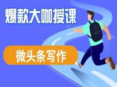微头条写作课程,爆款大咖教你微头条流量变现